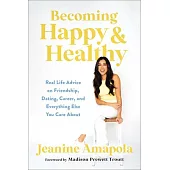 Becoming Happy & Healthy: Real Life Advice on Friendship, Dating, Career, and Everything Else You Care about