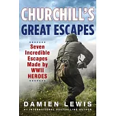 Churchill’s Great Escapes: Seven Incredible Escapes Made by WWII Heroes