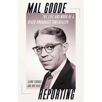 Mal Goode Reporting: The Life and Work of a Black Broadcast Trailblazer.