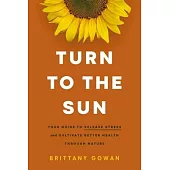 Turn to the Sun: Your Guide to Release Stress and Cultivate Better Health Through Nature