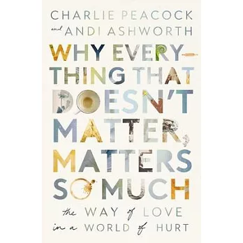 Why Everything That Doesn’t Matter, Matters So Much: The Way of Love in a World of Hurt