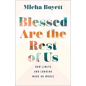 Blessed Are the Rest of Us: How Limits and Longing Make Us Whole