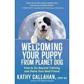 Welcoming Your Puppy from Planet Dog: How to Bridge the Culture Gap, Go Beyond Training, and Raise Your Best Friend