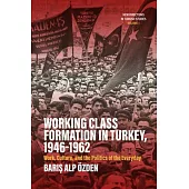 Working Class Formation in Turkey, 1946-1962: Work, Culture, and the Politics of the Everyday