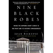 Nine Black Robes: Inside the Supreme Court’s Drive to the Right and Its Historic Consequences