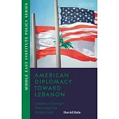 American Diplomacy Toward Lebanon: Lessons in Foreign Policy and the Middle East