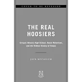 The Real Hoosiers: Crispus Attucks High School, Oscar Robertson, and the Hidden History of Hoops