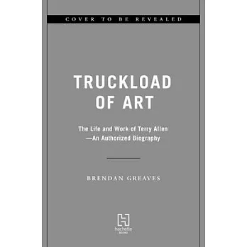 Truckload of Art: The Life and Work of Terry Allen--An Authorized Biography