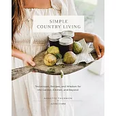 Simple Country Living: Techniques, Recipes, and Wisdom for the Garden, Kitchen, and Beyond