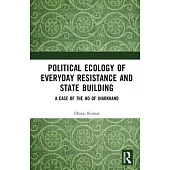 Political Ecology of Everyday Resistance and State Building: A Case of the Ho of Jharkhand
