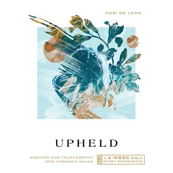 Upheld: Meeting Our Trustworthy God Through Isaiah--A 6-Week Bible Study Experience