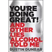 You’re Doing Great! (and Other Lies Alcohol Told Me): And Other Lies Alcohol Told Me