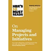 Hbr’s 10 Must Reads on Managing Projects and Initiatives