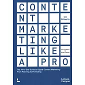 Content Marketing Like a Pro: The All-In-One Guide to Content Marketing: From Planning to Promoting