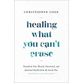 Healing What You Can’t Erase: Transform Your Mental, Emotional, and Spiritual Health from the Inside Out