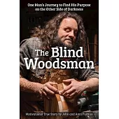 The Blind Woodsman: One Man’s Journey to Find His Purpose on the Other Side of Darkness