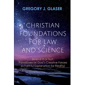 Christian Foundations for Law and Science: Believe It or Not: Paradoxes as God’s Creative Forces (a Faithful Explanation for Reality)