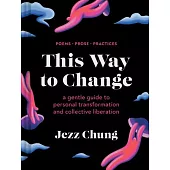 This Way to Change: A Gentle Guide to Personal Transformation and Collective Liberation--Prose, Poems, Practices