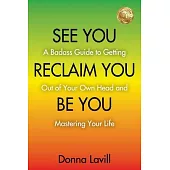 See You Reclaim You Be You: A Badass Guide to Getting Out of Your Own Head and Mastering Your Life