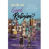 Have You Got Good Religion?: Black Women’s Faith, Courage, and Moral Leadership in the Civil Rights Movement