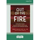 Out of the Fire: Healing Black Trauma Caused by Systemic Racism Using Acceptance and Commitment Therapy (16pt Large Print Edition)