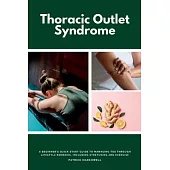 Thoracic Outlet Syndrome: A Beginner’s Quick Start Guide to Managing TOS Through Lifestyle Remedies, Including Stretching and Exercise