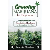 Growing Marijuana for Beginners: The Essential Step-by-Step Handbook for Growing Your Own Weed
