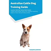Australian Cattle Dog Training Guide Australian Cattle Dog Training Guide Includes: Australian Cattle Dog Agility Training, Tricks, Socializing, House