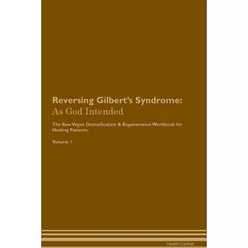 Reversing Gilbert’s Syndrome: As God Intended The Raw Vegan Plant-Based Detoxification & Regeneration Workbook for Healing Patients. Volume 1
