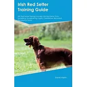 Irish Red Setter Training Guide Irish Red Setter Training Includes: Irish Red Setter Tricks, Socializing, Housetraining, Agility, Obedience, Behaviora