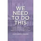 We Need to Do This: A History of the Women’s Shelter Movement in Alberta and the Alberta Council of Women’s Shelters