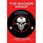 The Wagner Group: From Savage Global Mercenaries to Putin’s Unlikely Nemesis
