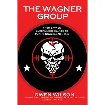 The Wagner Group: From Savage Global Mercenaries to Putin’s Unlikely Nemesis