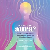 What’s My Aura?: Learn Your Color, What It Means, and How You Can Embrace Your Unique Energy Signature