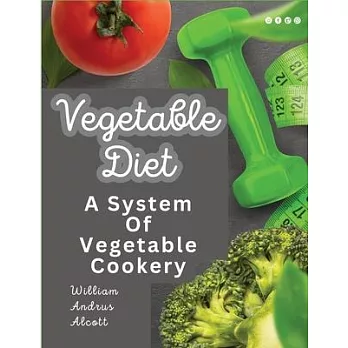 Vegetable Diet: A System Of Vegetable Cookery