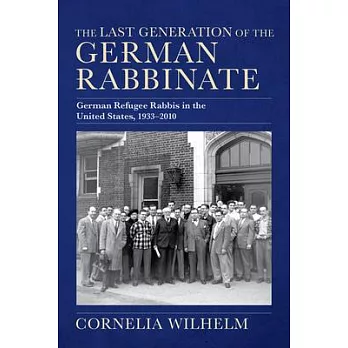 The Last Generation of the German Rabbinate: German Refugee Rabbis in the United States, 1933-2010