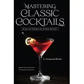 Mastering Classic Cocktails: Recipes and Techniques for the Home Bartender