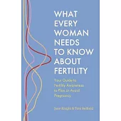 What Every Woman Needs to Know about Fertility: Your Guide to Fertility Awareness to Plan or Avoid Pregnancy