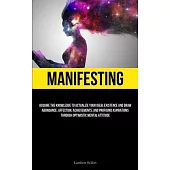Manifesting: Acquire the Knowledge to Actualize Your Ideal Existence and Draw Abundance, Affection, Achievements, and Profound Aspi