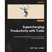 Supercharging Productivity with Trello: Harness Trello’s powerful features to boost productivity and team collaboration