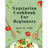 Vegetarian Cookbook For Beginners: Nutrient-Rich Dishes for a Sustainable and Healthy Lifestyle