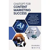 ChatGPT for Content Marketing Success: A Step-by-Step Guide for Professional Service Company Owners to Creating Content Consistently