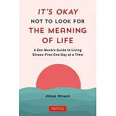 It’s Okay Not to Look for the Meaning of Life: A Zen Monk’s Guide to Living Stress-Free One Day at a Time