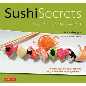 Sushi Secrets: Easy Recipes for the Home Cook. Prepare Delicious Sushi at Home Using Sustainable Local Ingredients!