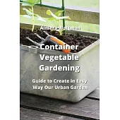 Container Vegetable Gardening: Guide to Create in Easy Way Our Urban Garden