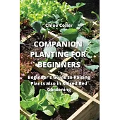 Companion Planting for Beginners: Beginner’s Guide to Raising Plants also in Raised Bed Gardening