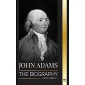 John Adams: The Biography of America’s 2nd President as a Founding Father and 