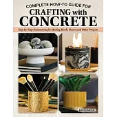 Complete How-To Guide for Crafting with Concrete: Step-By-Step Instructions for Making Bowls, Décor and Other Projects for Your Home