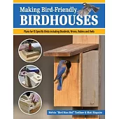 Making Bird-Friendly Birdhouses: Step-By-Step Instructions and Plans for 15 Specific Birds, Including Bluebirds, Wrens, Robins & Owls