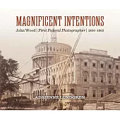 Magnificent Intentions: The Photography of John Wood, First Federal Photographer